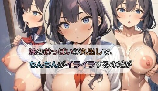 妹のおっぱいが丸出しで、ちんちんがイライラするのだが